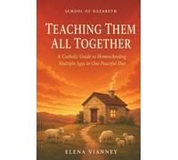 Teaching Them All Together: A Catholic Guide to Homeschooling Multiple Ages in One Peaceful Day