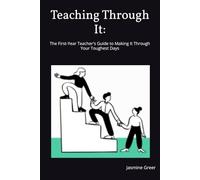Teaching Through It: The First-Year Teacher's Guide to Making It Through Your Toughest Days