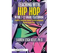 Teaching with Hip Hop in the 7-12 Grade Classroom: A Guide to Supporting Students’ Critical Development Through Popular Texts
