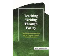 Teaching Writing Through Poetry: Understanding Poetic Form and Its Power to Unleash Creative Expression