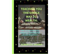 TEACHING YOU THE SIMPLE WAY TO WEALTH:: STEP -BY-STEP GUIDE TO FINANCIAL FREEDOM AND LASTING PROSPERITY.
