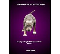 TEACHING YOUR PIT BULL AT HOME: Easy Tips to Help Build Respect and Calm Actions