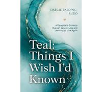 Teal: Things I Wish I'd Known: A Daughter's Guide to Ovarian Cancer, Loss and Learning to Live Again