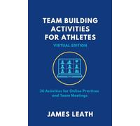 Team-Building Activities For Athletes: Virtual Edition: 36 Activities for Online Practices and Team Meetings