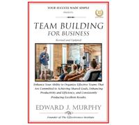 TEAM BUILDING FOR BUSINESS: Enhance Your Ability to Organize Effective Teams That Are Committed to Achieving Shared Goals, Enhancing Productivity and ... and Consistently Producing Excellent Results.