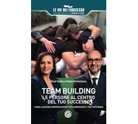Team building. Le persone al centro del tuo successo. Come la buona comunicazione può aumentare il tuo fatturato