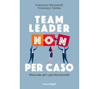 Team leader non per caso. Manuale per capi disorientati