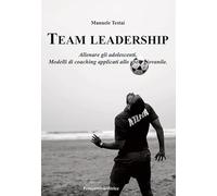 Team Leadership. Allenare gli adolescenti. Modelli di coaching applicati allo sport giovanile