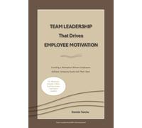 Team Leadership That Drives Employee Motivation: Creating a Workplace Where Employees Achieve Company Goals and Their Own