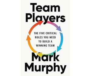 Team Players: The Five Critical Roles You Need to Build a Winning Team