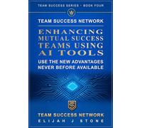 Team Success Network - Enhancing Mutual Success Teams Using AI Tools: Use the New AI Advantages Never Before Available
