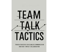 Team Talk Tactics: Proven Strategies for Seamless Communication and High-Impact Collaboration
