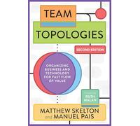 Team Topologies: Organizing Business and Technology for Fast Flow of Value