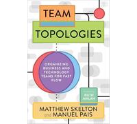 Team Topologies: Organizing Business and Technology Teams for Fast Flow