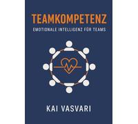 TEAMKOMPETENZ - EMOTIONALE INTELLIGENZ FÜR TEAMS: Mit Herzenergie, Psychologie & Praxisübungen zu echtem Teamspirit