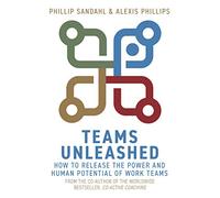 Teams Unleashed: How to Release the Power and Human Potential of Work Teams