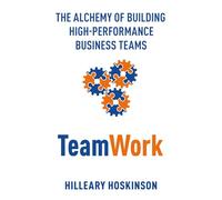 TeamWork: The Alchemy of Building High-Performance Business Teams