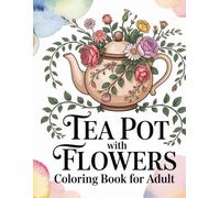 Teapot And Flowers Coloring Book: Teapots Filled With Lovely Bouquets, Cozy Tea Party, Garden Themed, Peaceful Floral Filled Scenes, 50 Unique Pages, 8.5 x 11 inches