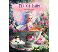 Teapot Fairy Coloring Book for Adults and Teens: Beautifully Detailed Fairies Enjoying Tea Time in Delicate Teacups anh Floral Settings for Relaxing and Fantasy Lovers