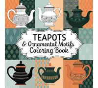 Teapots & Ornamental Motifs Coloring Book: Artistic Escape for Tea Lovers and Color Enthusiasts