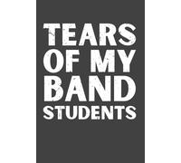 Tears of My Band Students - Funny Band Teacher Notebook, 120 Pages, 6x9 Lined Journal, Music Teacher Appreciation Gift for Band Directors & Music Lovers