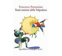 Teatri minimi della Valpadana. Trentuno drammi & drammetti pubblici e priv...