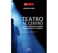 Teatro al centro. Grassi, Strehler, de Bosio: registi tra dittatura e repubblica