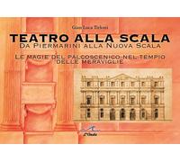 Teatro alla Scala. Da Piermarini alla Nuova Scala. Le magie del palcoscenico nel