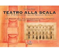Teatro alla Scala. Da Piermarini alla Nuova Scala. Le magie del palcoscenico nel