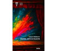 Teatro, arte di felicità - Moreschi Cecilia