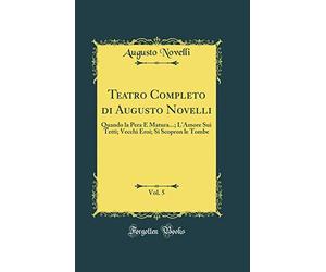 Teatro Completo di Augusto Novelli, Vol. 5: Quando la Pera È Matura...; L'Amore Sui Tetti; Vecchi Eroi; Si Scopron le Tombe (Classic Reprint)