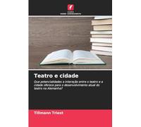 Teatro e cidade: Que potencialidades a interação entre o teatro e a cidade oferece para o desenvolvimento atual do teatro na Alemanha?