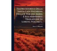 Teatro Istorico Della Santa Casa Nazarena Della B. Vergine Maria E Sua Ammirabile Traslazione In Loreto, Volume 1...