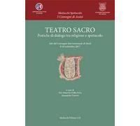 Teatro sacro. Pratiche di dialogo tra religione e spettacolo. Atti del Convegno Internazionale di Studi (8-10 settembre 2017)