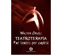 Teatroterapia. Far teatro per capirsi - Orioli Walter