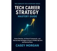 Tech Career Strategy Mastery Guide: Career Planning, Job Search Frameworks, and Step-by-Step Strategies to excel in FAANG, Big Tech, and Startup Roles