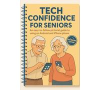 Tech Confidence for Seniors: An easy to follow pictorial guide to using an Android and iPhone phone