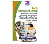 Tech Entrepreneurship: How to Start and Scale a Successful Tech Business A Guide to Startup Funding, Product Development, and Growth Hacking