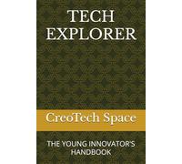 TECH EXPLORER: THE YOUNG INNOVATOR'S HANDBOOK