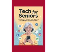 Tech for Seniors: A Beginner’s Guide to Smartphones, Social Media, and Digital Safety