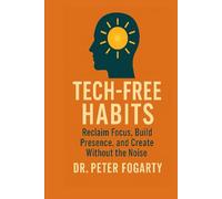Tech-Free Habits: : Reclaim Focus, Build Presence, and Create Without the Noise By Dr. Peter Fogarty