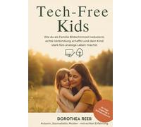Tech-Free Kids: Wie du als Familie Bildschirmzeit reduzierst, echte Verbindung schaffst und dein Kind stark fürs analoge Leben machst: - mit ... & Praxisideen für ein medienfreies Zuhause