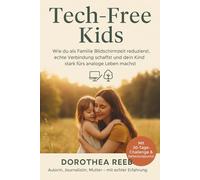 Tech-Free Kids: Wie du als Familie Bildschirmzeit reduzierst, echte Verbindung schaffst und dein Kind stark fürs analoge Leben machst: - mit ... & Praxisideen für ein medienfreies Zuhause