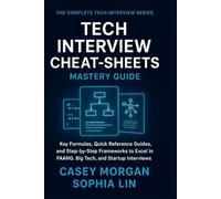 Tech Interview Cheat-Sheets Mastery Guide: Key Formulas, Quick Reference Guides, and Step by Step Frameworks to Excel in FAANG, Big Tech and Startup Interviews
