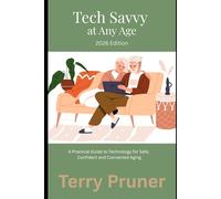 Tech-Savvy at Any Age: A Practical Guide to Technology for Safe, Confident and Connected Aging