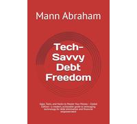 Tech-Savvy Debt Freedom: Apps, Tools, and Hacks to Master Your Money - Global Edition-a modern, actionable guide to leveraging technology for debt elimination and financial empowerment