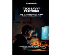 Tech-Savvy Parenting: How to Foster Healthy Screen Habits in Kids and Teens (A Unique and Practical Guide to Raising Digitally Balanced Children)