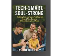 Tech-Smart, Soul-Strong: Helping Kids and Teens Find Real Life Beyond Their Screens (Without Losing Your Mind)