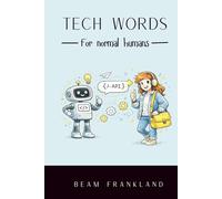Tech Words for Normal Humans: The AI Dictionary for Absolute Beginners