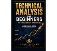 Technical Analysis for Beginners: The Complete Chart Reading Guide: Learn technical analysis from the ground up-and build the chart reading skills every beginner trader needs to make smarter